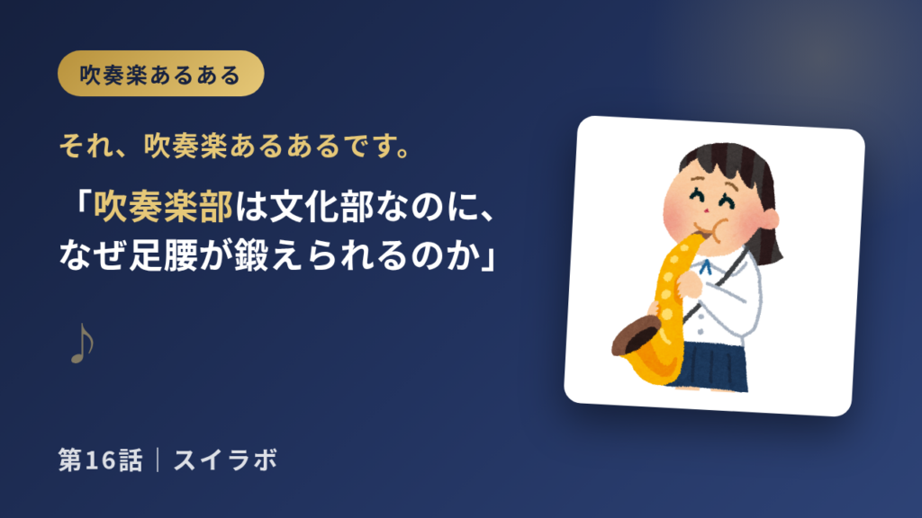 「吹奏楽部は文化部なのに、なぜ足腰が鍛えられるのか」それ、吹奏楽あるあるです。第16話